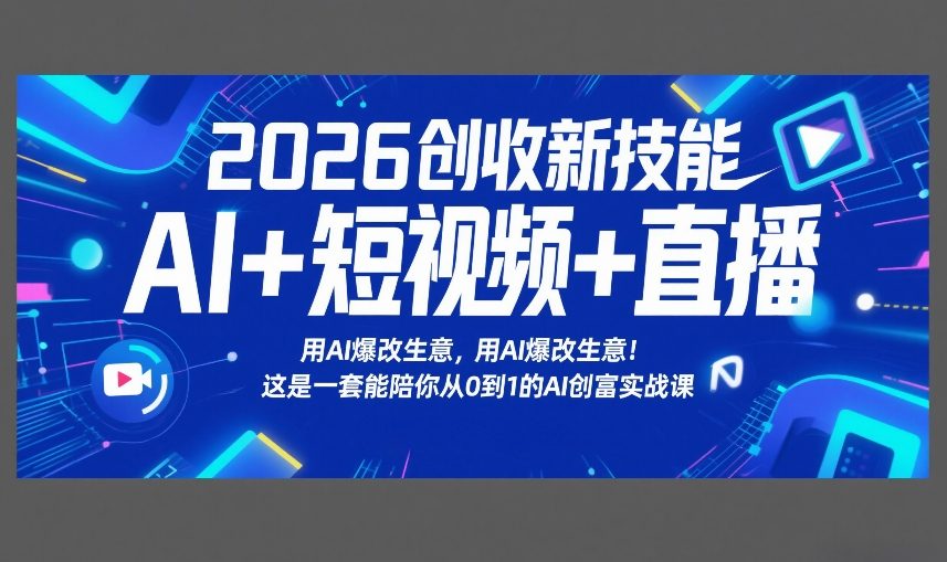 2026创收新技能AI+短视频+直播，用AI爆改生意，这是一套能陪你从0到1的AI创富实战课-聊项目