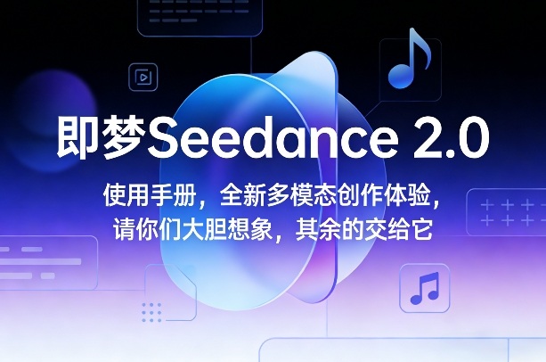 即梦Seedance 2.0使用手册，全新多模态创作体验，请你们大胆想象，其余的交给它-聊项目