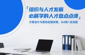 组织与人才发展必学的人才盘点课,方案设计与落地实操攻略,从0到1全流程-聊项目