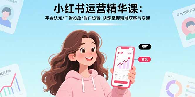 小红书运营精华课-更新：平台认知/广告投放/账户设置,快速掌握精准获客与变现-聊项目