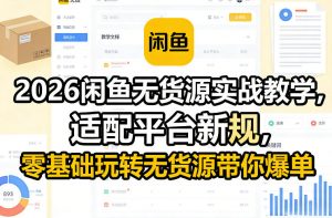 2026闲鱼无货源实战教学，适配平台新规，零基础玩转无货源带你爆单-聊项目