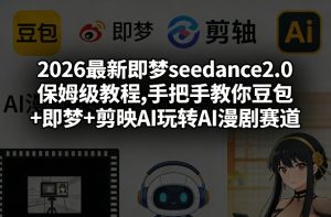 2026最新即梦seedance2.0保姆级教程,手把手教你豆包+即梦+剪映AI玩转AI漫剧赛道-聊项目