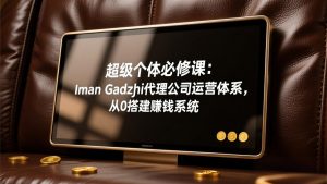 超级个体必修课：Iman Gadzhi代理公司运营体系，从0搭建赚钱系统-聊项目