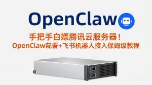手把手白嫖腾讯云服务器！OpenClaw部署+飞书机器人接入保姆级教程-聊项目