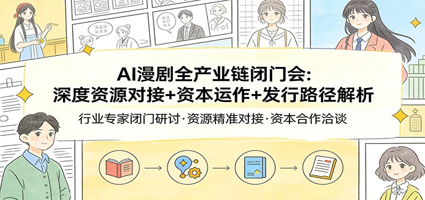 AI漫剧全产业链闭门会：深度资源对接+资本运作+发行路径解析-聊项目