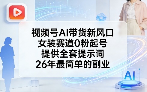视频号AI带货新风口，女装赛道0粉起号，提供全套提示词，26年最简单的副业-聊项目