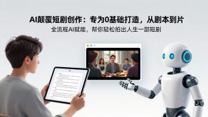 AI颠覆短剧创作：专为0基础打造，从剧本到成片全流程AI赋能，帮你轻松拍出人生第一部短剧-聊项目