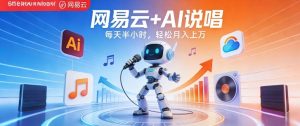 网易云+AI说唱，每天半小时，AI内容创作+流量变现，轻松月入1W-聊项目