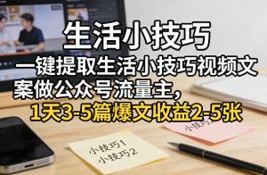 一键提取生活小技巧视频文案做公众号流量主，1天3-5篇爆文收益2-5张-聊项目