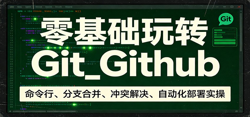 零基础玩转Git_Github：命令行、分支合并、冲突解决、自动化部署实操-聊项目