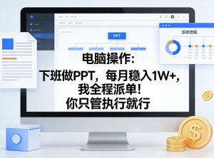 电脑操作：下班做PPT，每月稳入1W+，我全程派单！你只管执行就行【揭秘】-聊项目