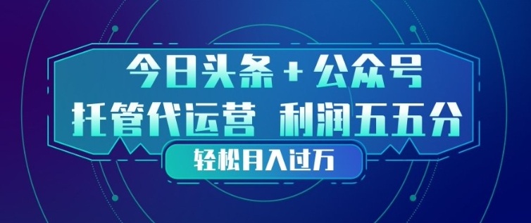 今日头条+公众号双重代运营模式，每天花费十分钟发布，单日稳定变现3张+【揭秘】-聊项目
