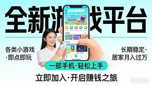 全新平台各类小游戏 一部手机即可操作 小白轻松上手 长期稳定 居家月入过万-聊项目