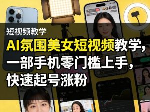 AI氛围美女短视频教学，一部手机零门槛上手，快速起号涨粉-聊项目