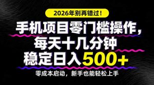 2026年别再错过！手机项目零门槛操作，每天十几分钟稳定日入500+-聊项目