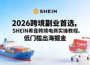 2026跨境副业首选，SHEIN希音跨境电商实操教程，低门槛出海掘金-聊项目