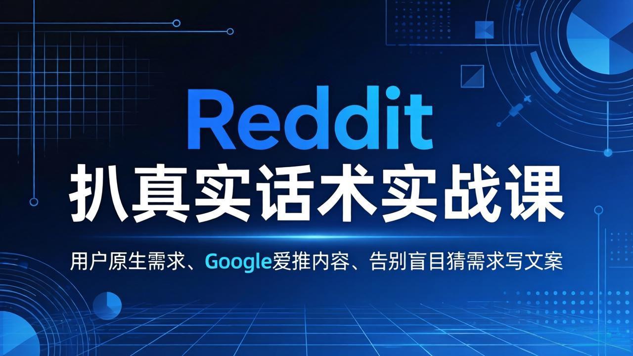 Reddit 扒真实话术实战课：用用户原生需求做 Google 爱推内容，告别盲目猜需求写文案-聊项目