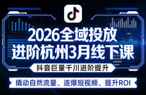 2026全域投放进阶杭州3月线下课，抖音巨量千川进阶提升，撬动自然流量、连爆短视频、提升ROI-聊项目
