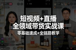 短视频+直播全领域带货实战课，零基础速成+全链路教学-聊项目