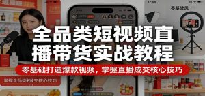 全品类短视频直播带货实战教程：零基础打造爆款视频，掌握直播成交核心技巧-聊项目