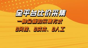 全平台比价采集，一个稳定的数据采集项目，区别于传统的玩法不风控，零成本操作【揭秘】-聊项目