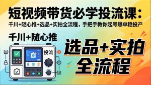 短视频带货必学投流课：千川+随心推+选品+实拍全流程，手把手教你起号爆单稳投产-聊项目