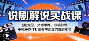 说剧解说实战课：选剧走位、文案思路、双端剪辑，手把手教你打造有辨识度的说剧账号-聊项目