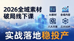 2026全域素材破局线下课：AI素材+全域内容+八大方案+三大SOP，实战落地稳投产-聊项目
