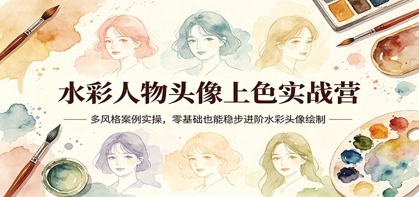 水彩人物头像上色实战营：多风格案例实操，零基础也能稳步进阶水彩头像绘制-聊项目