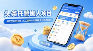 头条托管懒人项目，每天仅需10分钟，月入2000+，纯无脑操作，手机就能操作【揭秘】-聊项目