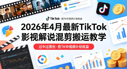 26年4月最新TikTok影视解说混剪搬运教学，过中过原创，撸TK中视频计划收益-聊项目