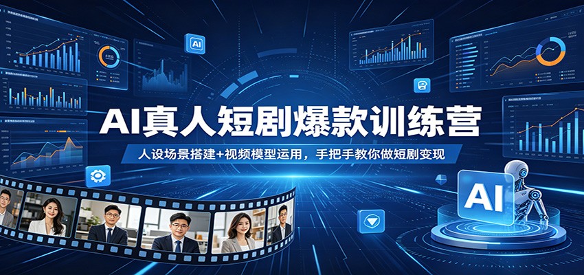 AI真人短剧爆款训练营：人设场景搭建+视频模型运用，手把手教你做短剧变现-聊项目