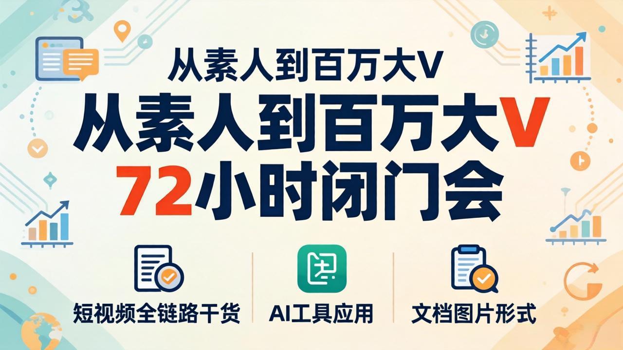 从素人到百万大V 72小时闭门会：短视频全链路干货+AI工具应用，文档图片形式轻松学变现-聊项目