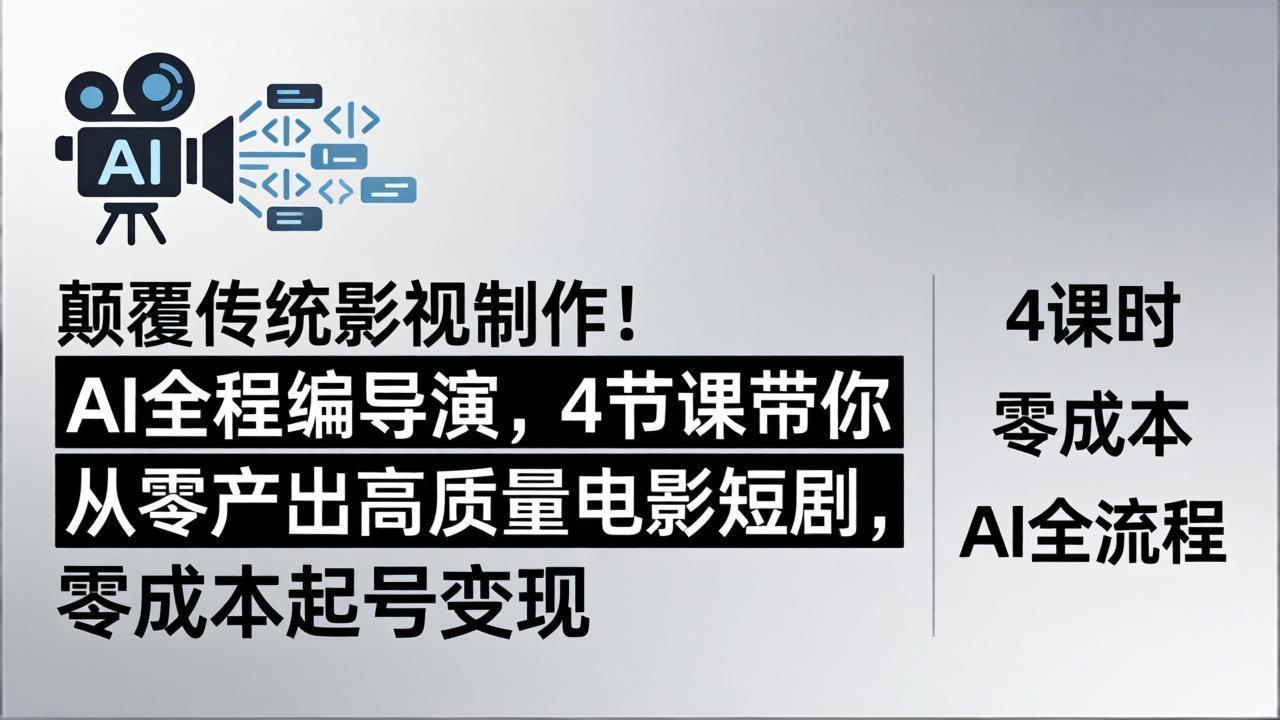 颠覆传统影视制作！AI全程编导演，4节课带你从零产出高质量电影短剧，零成本起号变现-聊项目