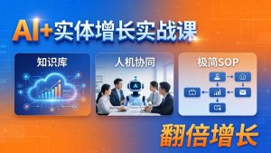AI+实体增长实战课：知识库+人机协同+极简SOP，助力实体业务翻倍增长-聊项目