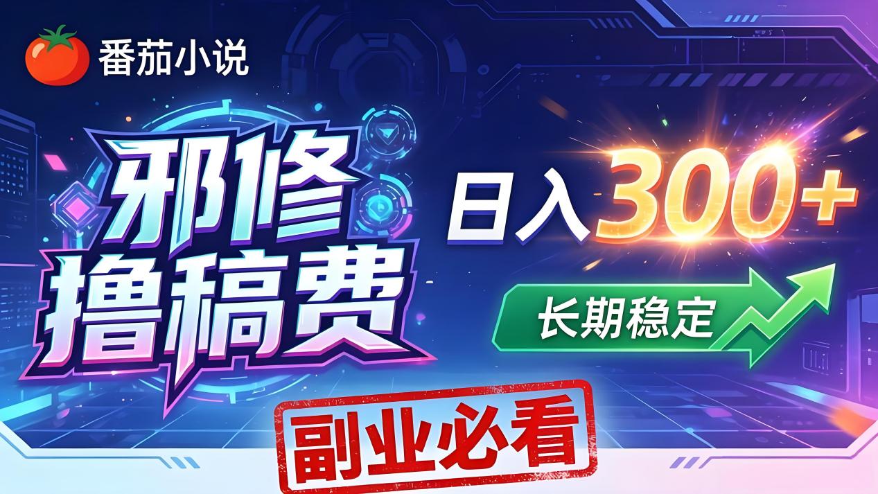 番茄邪修撸稿费，日入300+，每天 20 分钟！0 门槛躺赚，小白副业首选！-聊项目