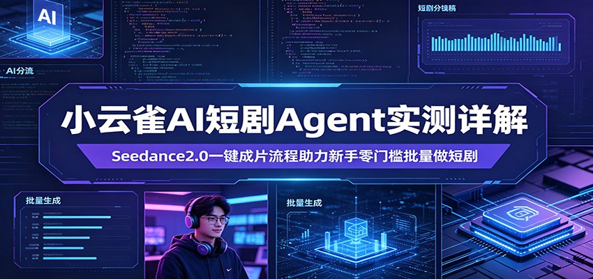 小云雀AI短剧Agent实测详解：Seedance2.0一键成片流程助力新手零门槛批量做短剧-聊项目