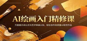 AI绘画入门精修课：万能提示词公式与艺术审美认知，轻松创作高质量AI视觉作品-聊项目