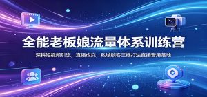 全能老板娘流量体系训练营：深耕短视频引流，直播成交，私域锁客三维打法直接套用落地-聊项目