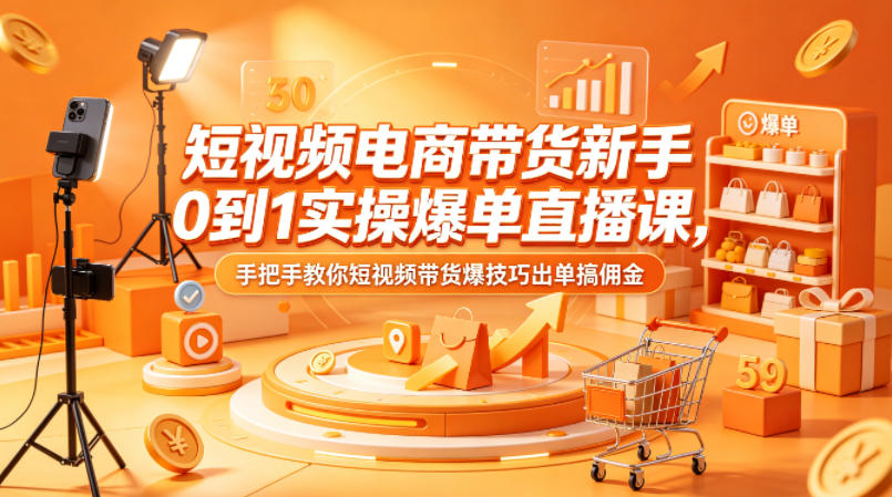 短视频电商带货新手0到1实操爆单直播课，手把手教你短视频带货爆技巧出单搞佣金-聊项目