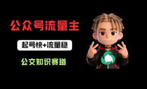 公众号流量主之公交知识赛道，起号快+流量稳，从0-1全流程讲解！-聊项目