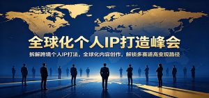 全球化个人IP打造峰会：拆解跨境个人IP打法，全球化内容创作，解锁多赛道高变现路径-聊项目