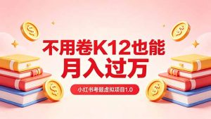 黄岛主小红书考题虚拟项目1.0：不用卷K12也能月入过万(价值2988的课程-聊项目