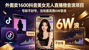 外面卖1600抖音美女无人直播撸音浪项目，号称不封号，当场最高撸6W音浪！【附详细教程】-聊项目