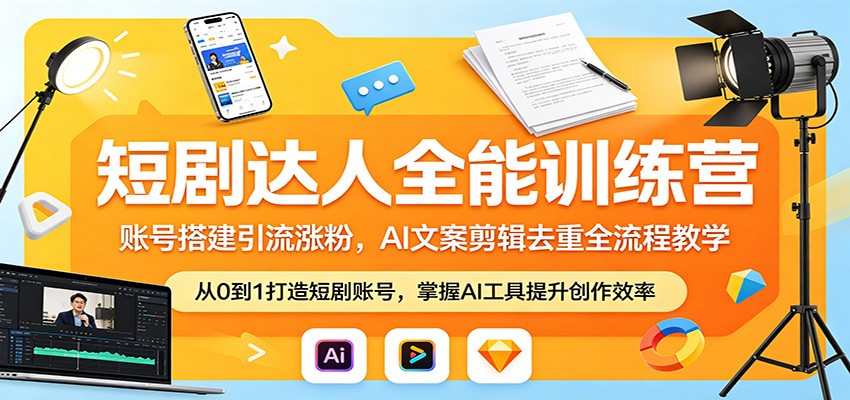 短剧达人全能训练营：账号搭建引流涨粉，AI 文案剪辑去重全流程教学-聊项目