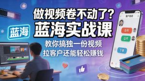 做视频卷不动了？蓝海实战课教你搞独一份视频，拉客户还能轻松賺钱！【原创双语字幕】-聊项目
