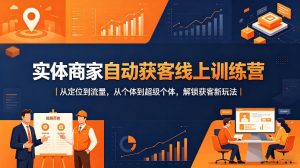 实体商家自动获客线上训练营｜从定位到流量，从个体到超级个体，解锁获客新玩法-聊项目