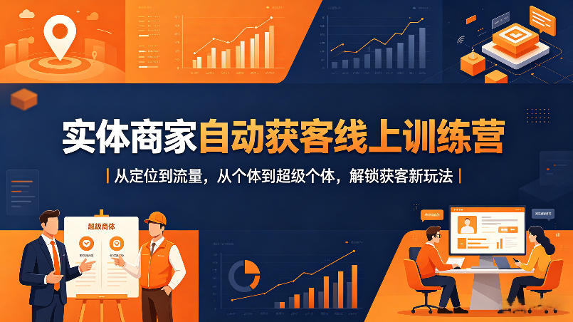 实体商家自动获客线上训练营｜从定位到流量，从个体到超级个体，解锁获客新玩法-聊项目