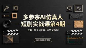 多参宗AI仿真人短剧实战课第4期，工具+镜头+剪辑+质感全拆解，抓住风口稳定变现-聊项目