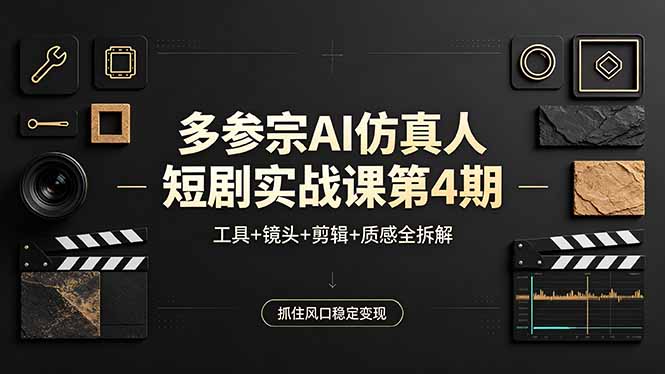 多参宗AI仿真人短剧实战课第4期，工具+镜头+剪辑+质感全拆解，抓住风口稳定变现-聊项目